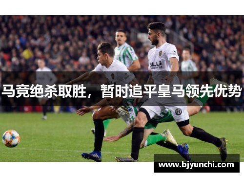 马竞绝杀取胜，暂时追平皇马领先优势