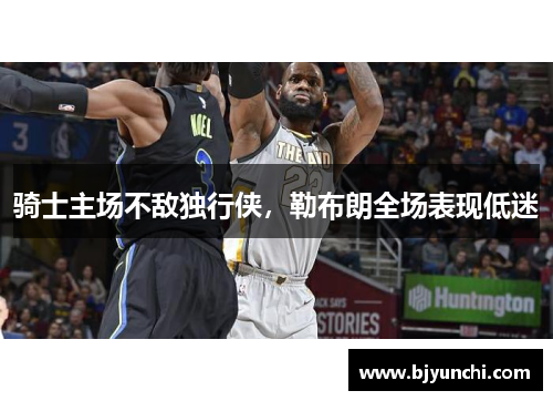 骑士主场不敌独行侠，勒布朗全场表现低迷