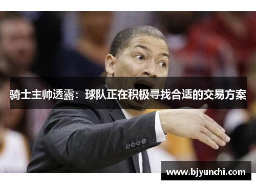 骑士主帅透露：球队正在积极寻找合适的交易方案