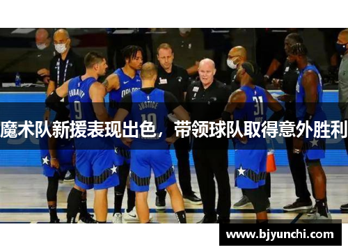 魔术队新援表现出色，带领球队取得意外胜利