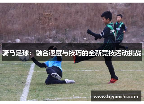 骑马足球：融合速度与技巧的全新竞技运动挑战