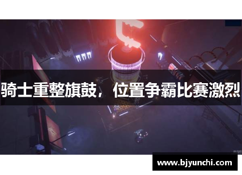 骑士重整旗鼓，位置争霸比赛激烈
