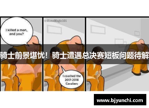 骑士前景堪忧！骑士遭遇总决赛短板问题待解