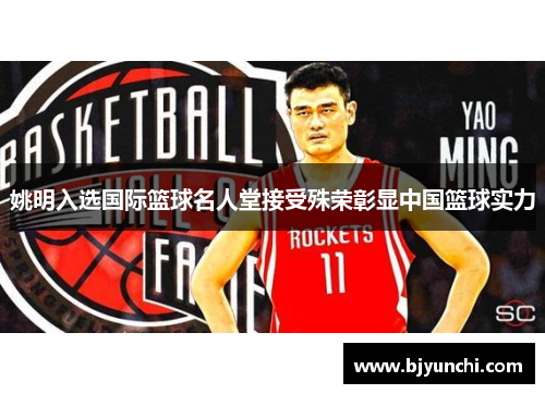 姚明入选国际篮球名人堂接受殊荣彰显中国篮球实力