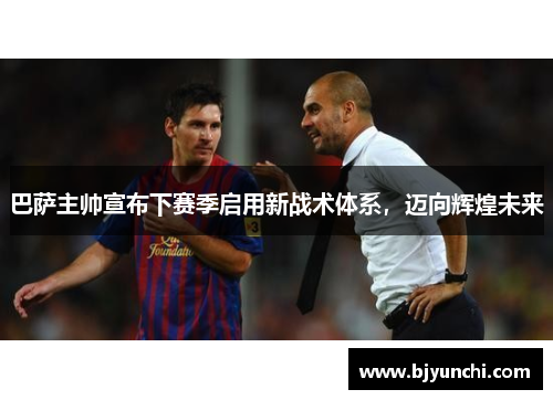 巴萨主帅宣布下赛季启用新战术体系，迈向辉煌未来