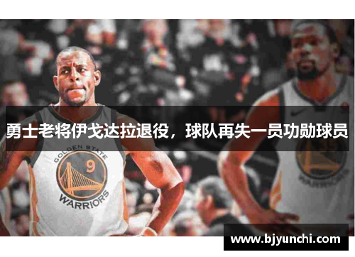 勇士老将伊戈达拉退役，球队再失一员功勋球员