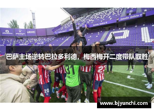 巴萨主场逆转巴拉多利德，梅西梅开二度带队取胜