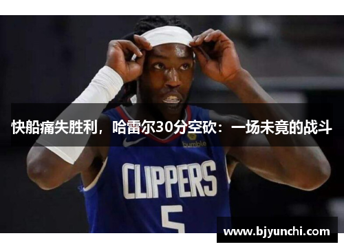 快船痛失胜利，哈雷尔30分空砍：一场未竟的战斗