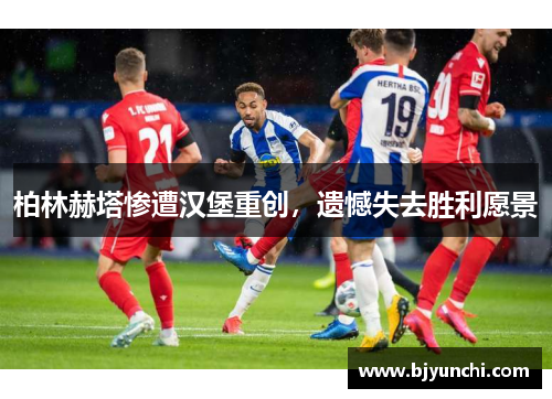 柏林赫塔惨遭汉堡重创，遗憾失去胜利愿景
