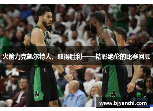 火箭力克凯尔特人，取得胜利——精彩绝伦的比赛回顾