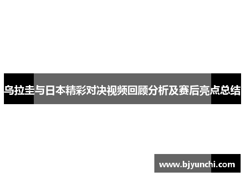 乌拉圭与日本精彩对决视频回顾分析及赛后亮点总结