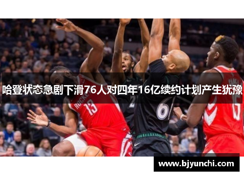 哈登状态急剧下滑76人对四年16亿续约计划产生犹豫