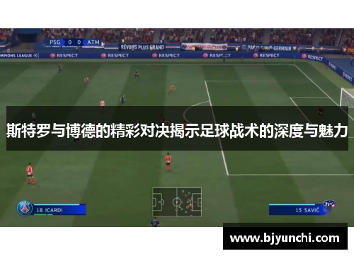 斯特罗与博德的精彩对决揭示足球战术的深度与魅力