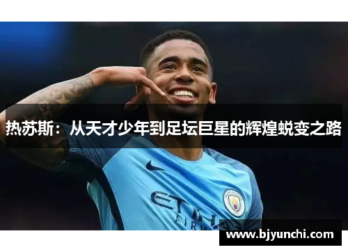 热苏斯：从天才少年到足坛巨星的辉煌蜕变之路