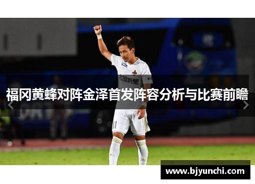 福冈黄蜂对阵金泽首发阵容分析与比赛前瞻