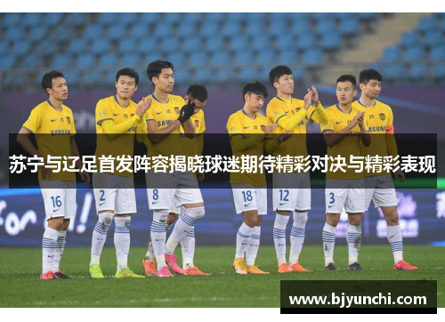 苏宁与辽足首发阵容揭晓球迷期待精彩对决与精彩表现
