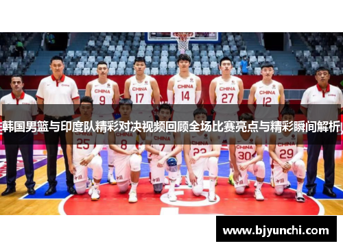 韩国男篮与印度队精彩对决视频回顾全场比赛亮点与精彩瞬间解析