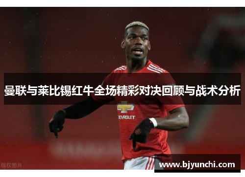 曼联与莱比锡红牛全场精彩对决回顾与战术分析
