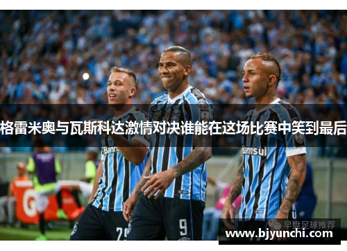 格雷米奥与瓦斯科达激情对决谁能在这场比赛中笑到最后