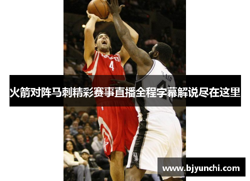 火箭对阵马刺精彩赛事直播全程字幕解说尽在这里
