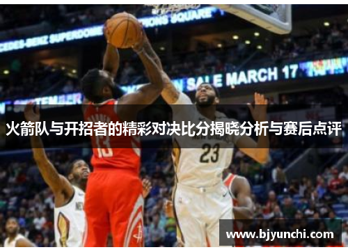 火箭队与开招者的精彩对决比分揭晓分析与赛后点评