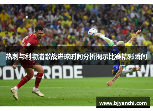 热刺与利物浦激战进球时间分析揭示比赛精彩瞬间