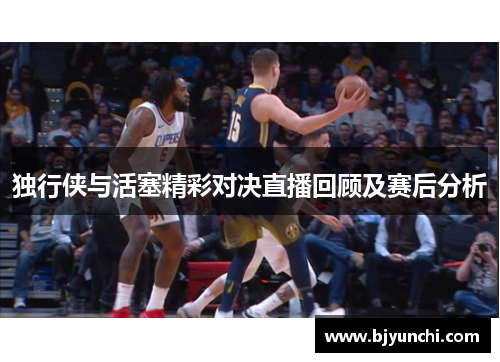 独行侠与活塞精彩对决直播回顾及赛后分析